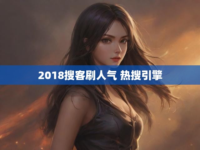 2018搜客刷人气 热搜引擎