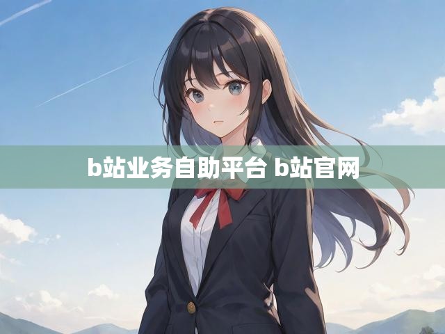 b站业务自助平台 b站官网