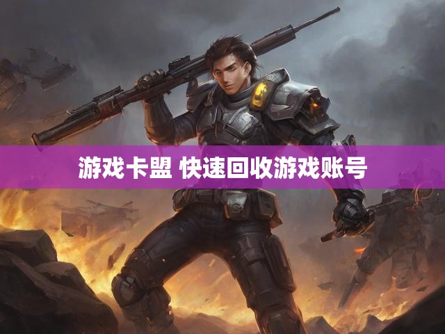 游戏卡盟 快速回收游戏账号