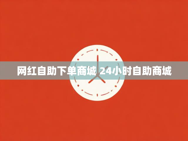 网红自助下单商城 24小时自助商城