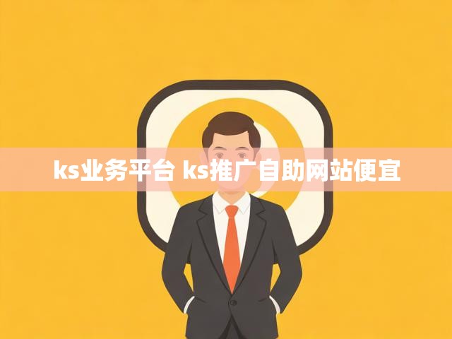 ks业务平台 ks推广自助网站便宜