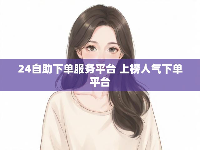 24自助下单服务平台 上榜人气下单平台