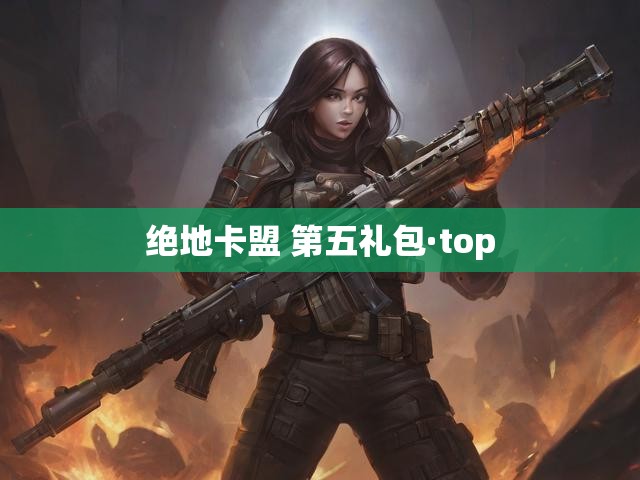 绝地卡盟 第五礼包·top