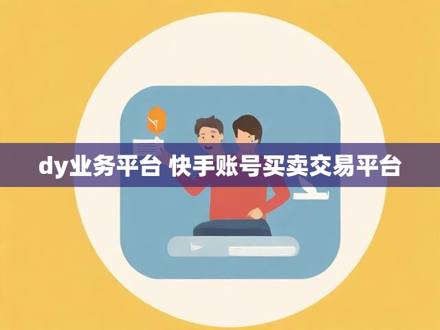 dy业务平台 快手账号买卖交易平台