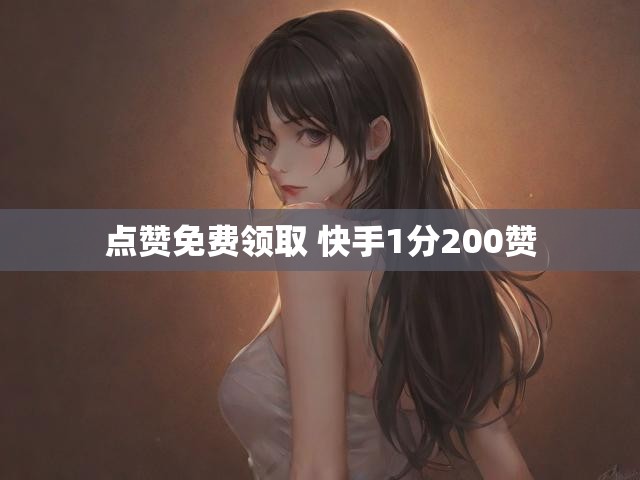 点赞免费领取 快手1分200赞
