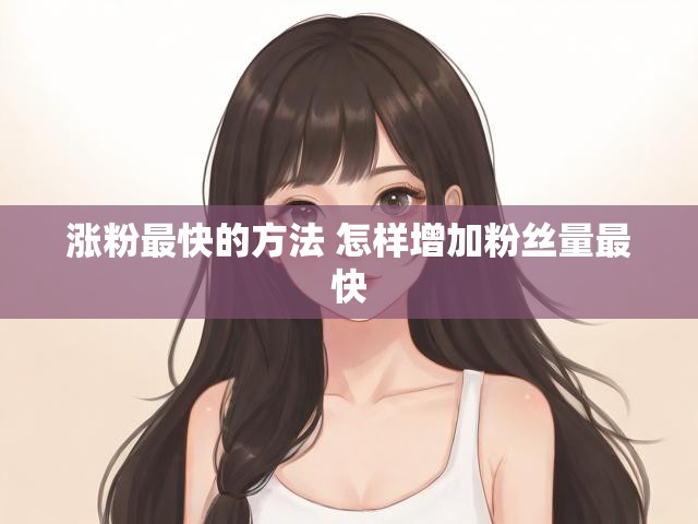 涨粉最快的方法 怎样增加粉丝量最快