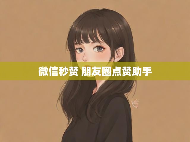 微信秒赞 朋友圈点赞助手