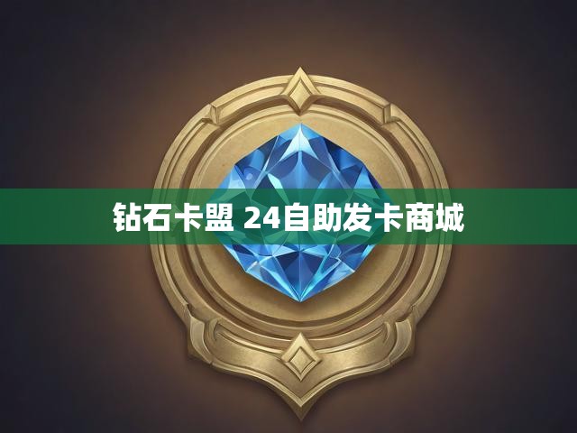 钻石卡盟 24自助发卡商城