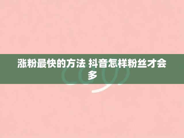 涨粉最快的方法 抖音怎样粉丝才会多