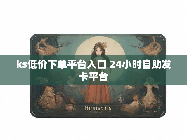 ks低价下单平台入口 24小时自助发卡平台
