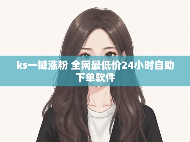 ks一键涨粉 全网最低价24小时自助下单软件