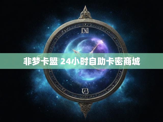非梦卡盟 24小时自助卡密商城