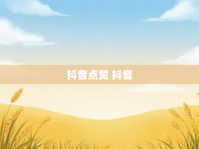 抖音点赞 抖音