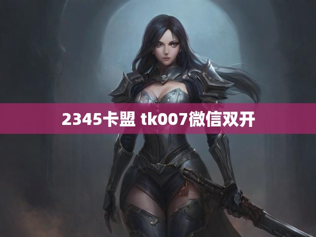 2345卡盟 tk007微信双开