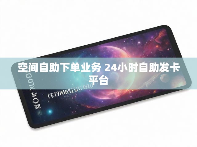 空间自助下单业务 24小时自助发卡平台
