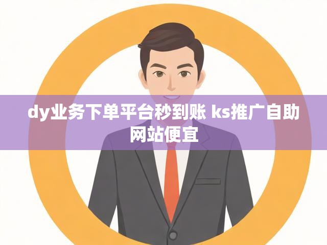 dy业务下单平台秒到账 ks推广自助网站便宜