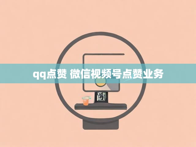 qq点赞 微信视频号点赞业务