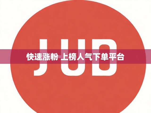 快速涨粉 上榜人气下单平台