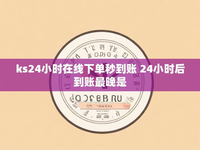 ks24小时在线下单秒到账 24小时后到账最晚是
