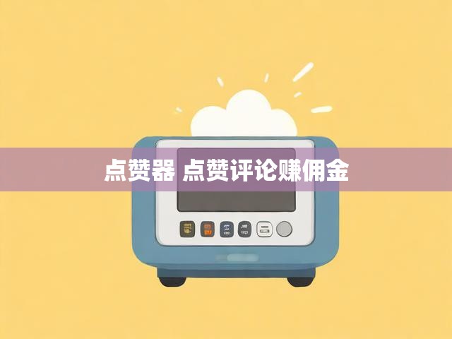点赞器 点赞评论赚佣金