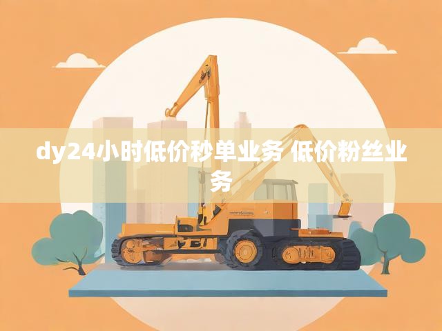 dy24小时低价秒单业务 低价粉丝业务