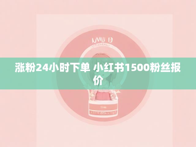 涨粉24小时下单 小红书1500粉丝报价