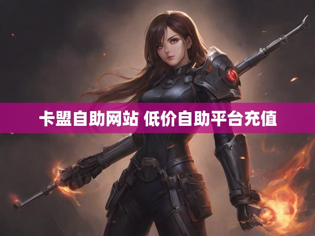 卡盟自助网站 低价自助平台充值