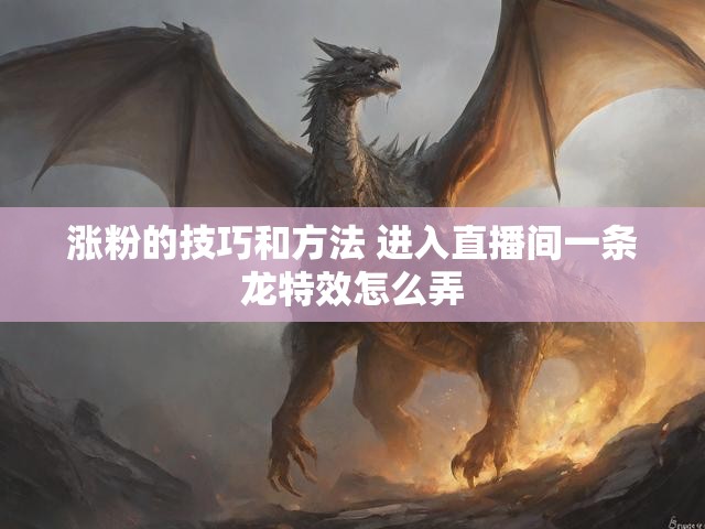 涨粉的技巧和方法 进入直播间一条龙特效怎么弄