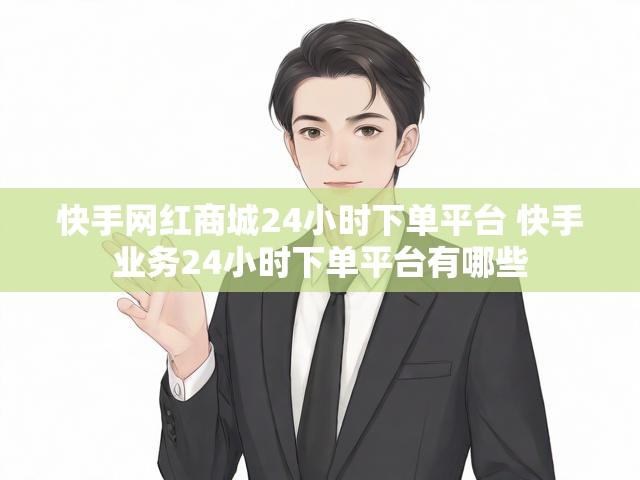 快手网红商城24小时下单平台 快手业务24小时下单平台有哪些