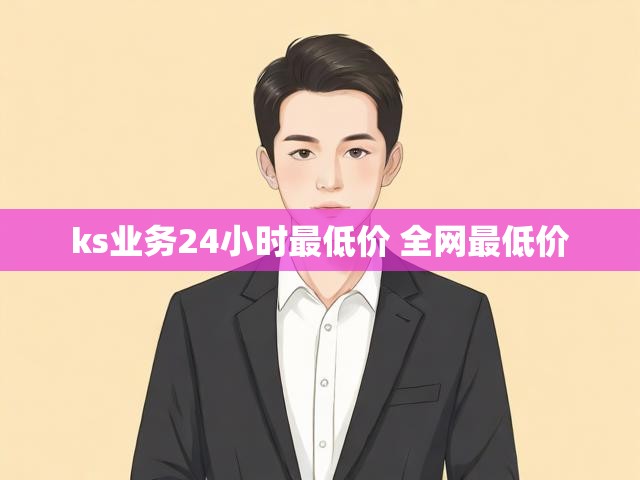 ks业务24小时最低价 全网最低价