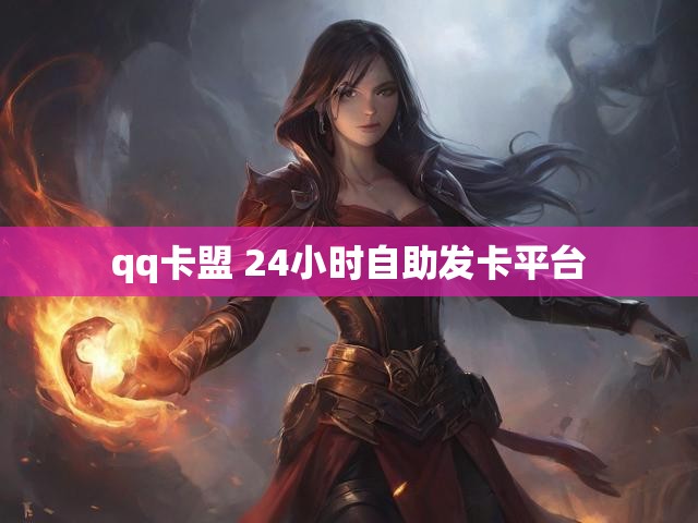 qq卡盟 24小时自助发卡平台