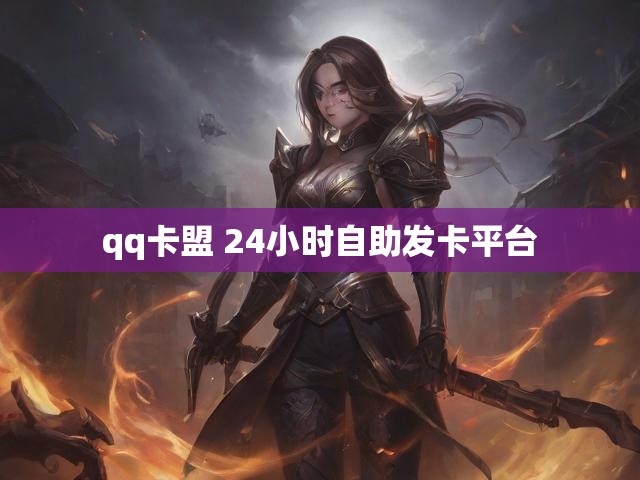 qq卡盟 24小时自助发卡平台