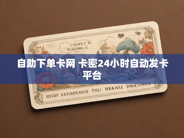 自助下单卡网 卡密24小时自动发卡平台