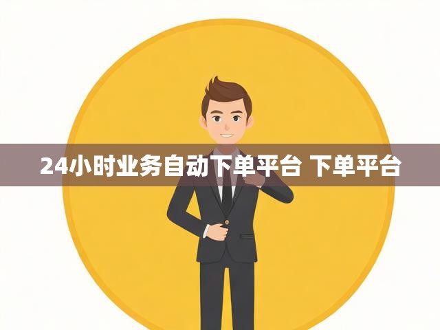 24小时业务自动下单平台 下单平台