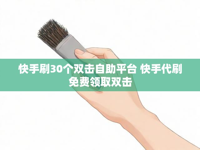 快手刷30个双击自助平台 快手代刷免费领取双击