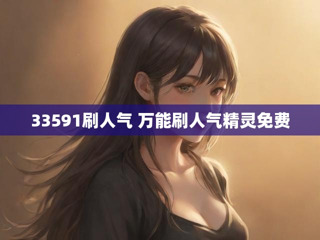 33591刷人气 万能刷人气精灵免费