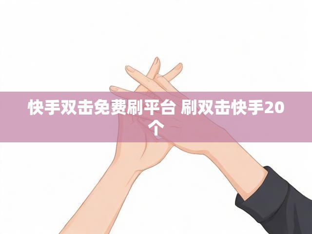 快手双击免费刷平台 刷双击快手20个
