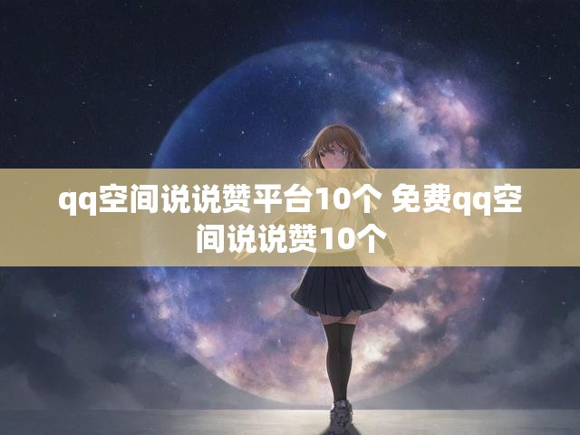 qq空间说说赞平台10个 免费qq空间说说赞10个