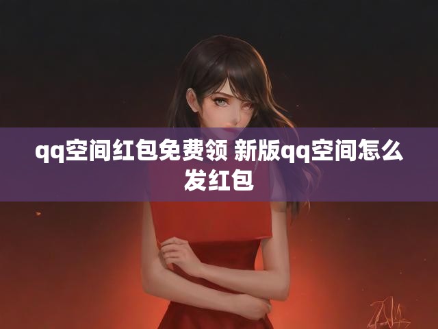 qq空间红包免费领 新版qq空间怎么发红包