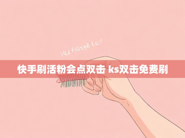 快手刷活粉会点双击 ks双击免费刷