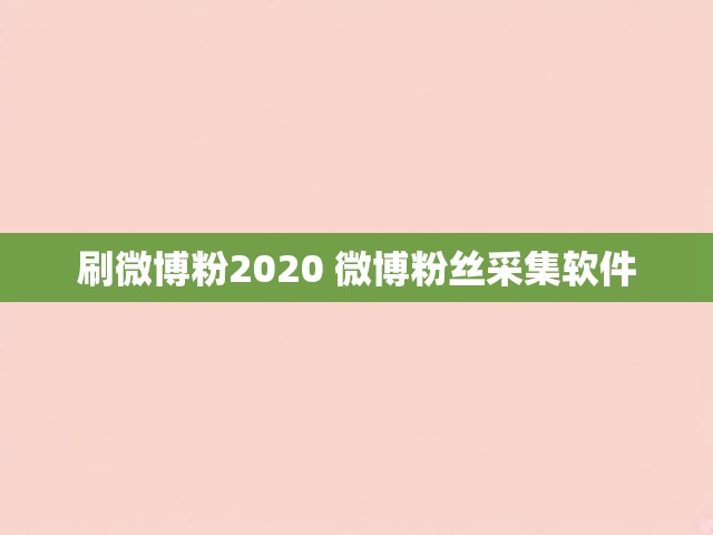 刷微博粉2020 微博粉丝采集软件