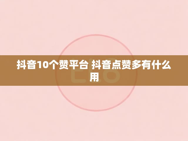 抖音10个赞平台 抖音点赞多有什么用