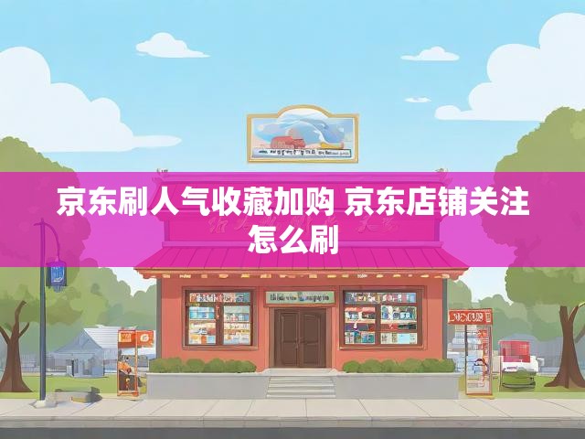 京东刷人气收藏加购 京东店铺关注怎么刷