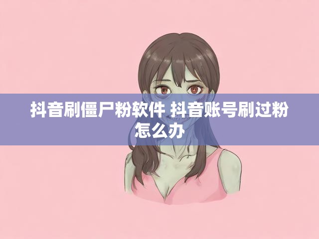 抖音刷僵尸粉软件 抖音账号刷过粉怎么办