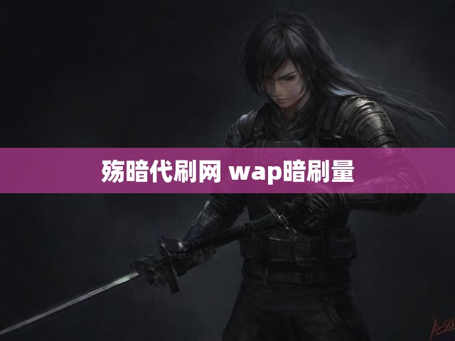 殇暗代刷网 wap暗刷量