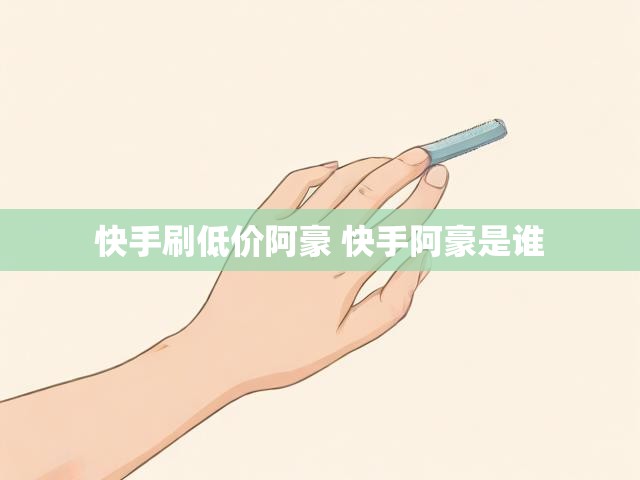 快手刷低价阿豪 快手阿豪是谁