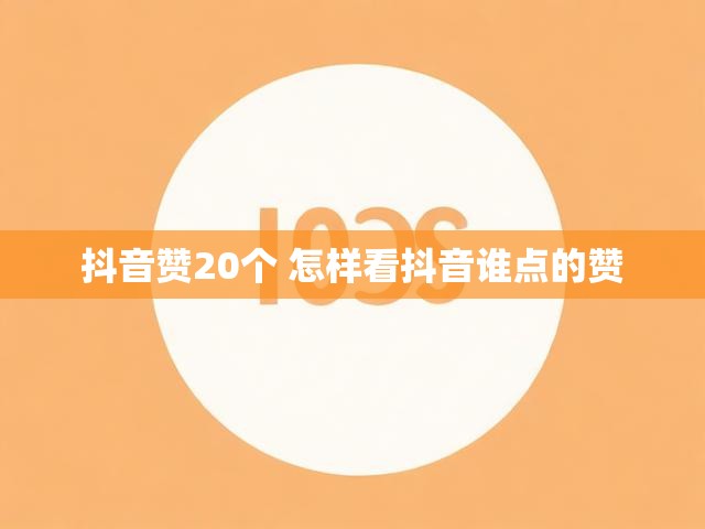 抖音赞20个 怎样看抖音谁点的赞