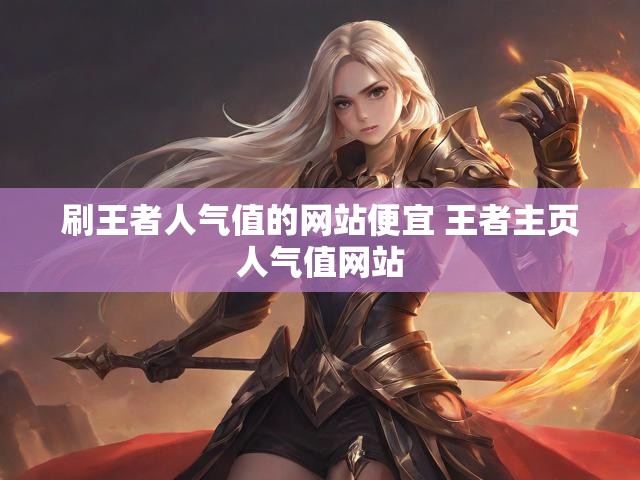 刷王者人气值的网站便宜 王者主页人气值网站