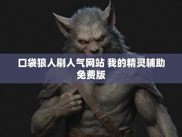 口袋狼人刷人气网站 我的精灵辅助免费版