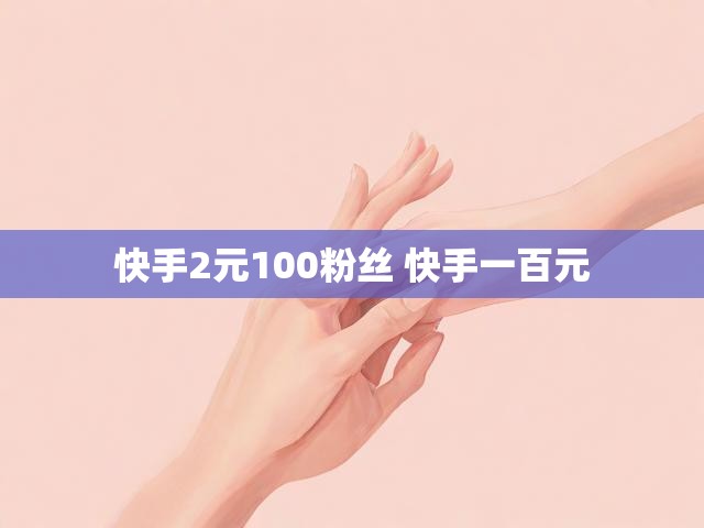 快手2元100粉丝 快手一百元